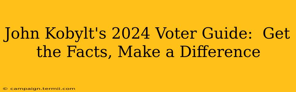 John Kobylt's 2024 Voter Guide:  Get the Facts, Make a Difference