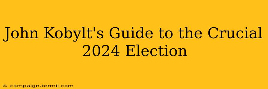 John Kobylt's Guide to the Crucial 2024 Election