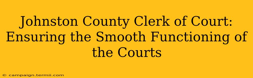 Johnston County Clerk of Court: Ensuring the Smooth Functioning of the Courts