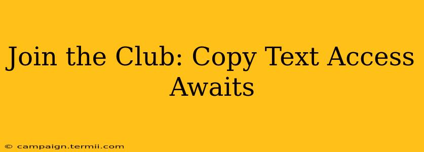 Join the Club: Copy Text Access Awaits