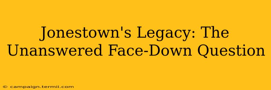 Jonestown's Legacy: The Unanswered Face-Down Question