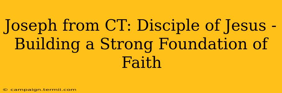 Joseph from CT: Disciple of Jesus -  Building a Strong Foundation of Faith