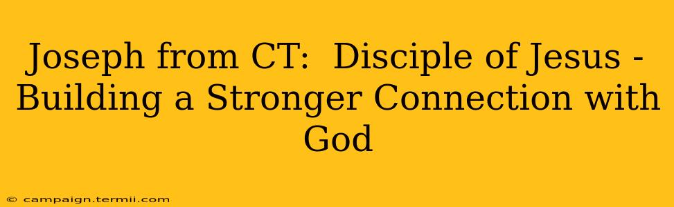 Joseph from CT:  Disciple of Jesus - Building a Stronger Connection with God