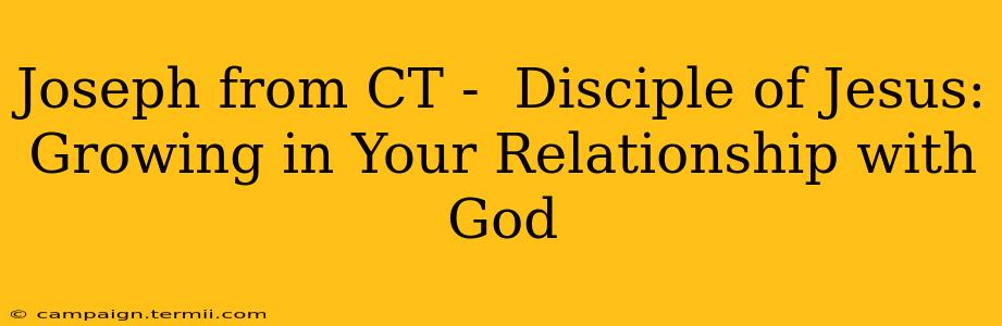 Joseph from CT -  Disciple of Jesus:  Growing in Your Relationship with God