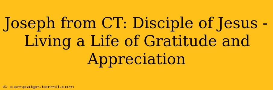 Joseph from CT: Disciple of Jesus -  Living a Life of Gratitude and Appreciation