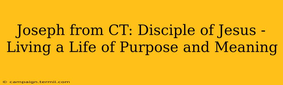 Joseph from CT: Disciple of Jesus -  Living a Life of Purpose and Meaning