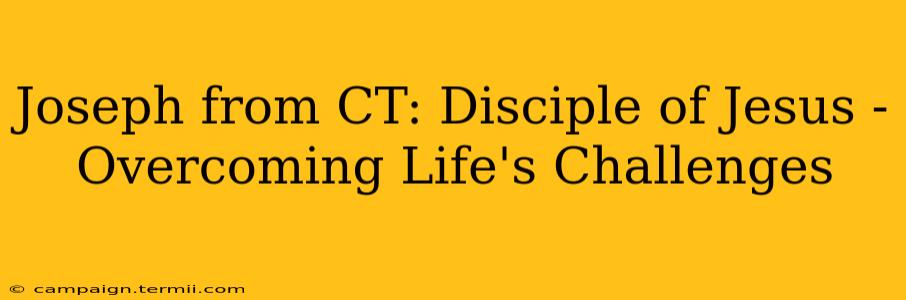 Joseph from CT: Disciple of Jesus -  Overcoming Life's Challenges