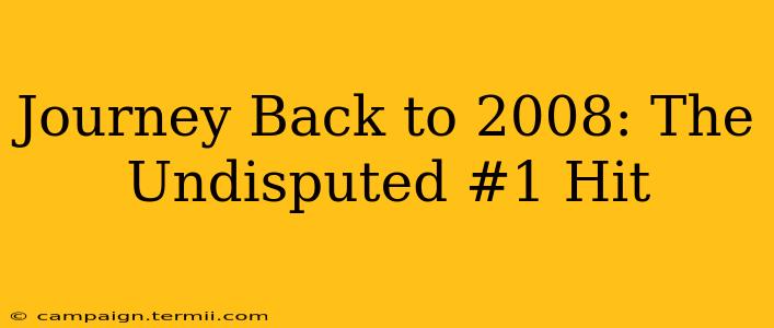 Journey Back to 2008: The Undisputed #1 Hit