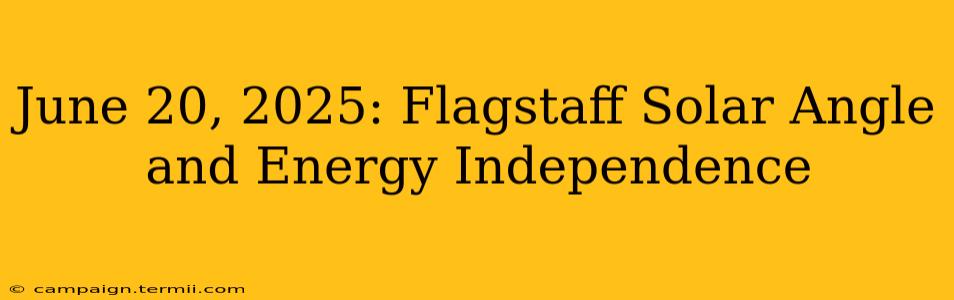 June 20, 2025: Flagstaff Solar Angle and Energy Independence