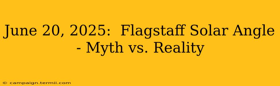 June 20, 2025:  Flagstaff Solar Angle - Myth vs. Reality