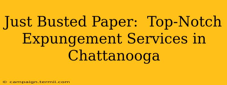 Just Busted Paper:  Top-Notch Expungement Services in Chattanooga