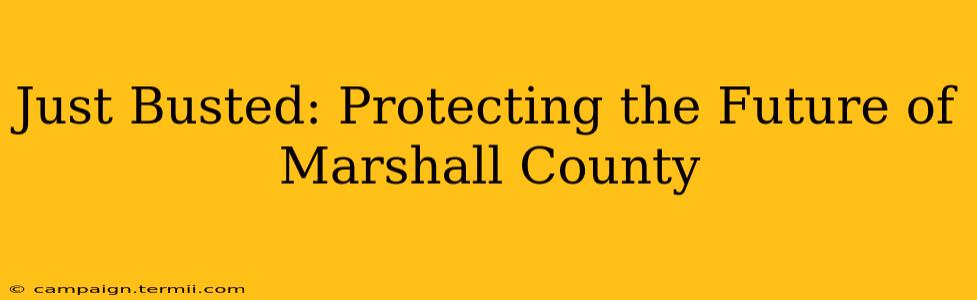 Just Busted: Protecting the Future of Marshall County