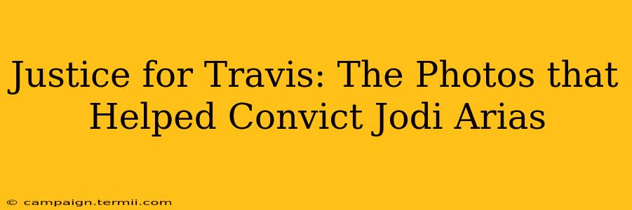 Justice for Travis: The Photos that Helped Convict Jodi Arias