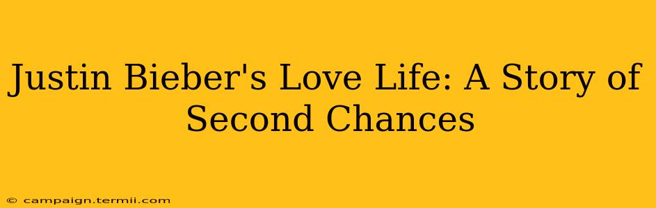 Justin Bieber's Love Life: A Story of Second Chances