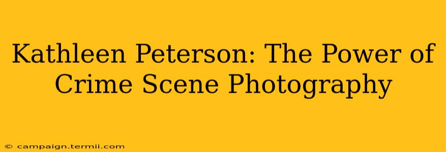 Kathleen Peterson: The Power of Crime Scene Photography