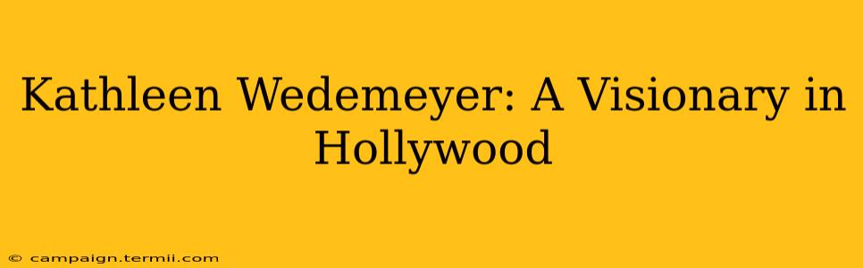 Kathleen Wedemeyer: A Visionary in Hollywood