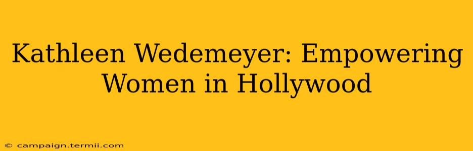 Kathleen Wedemeyer: Empowering Women in Hollywood