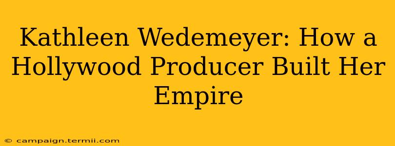 Kathleen Wedemeyer: How a Hollywood Producer Built Her Empire