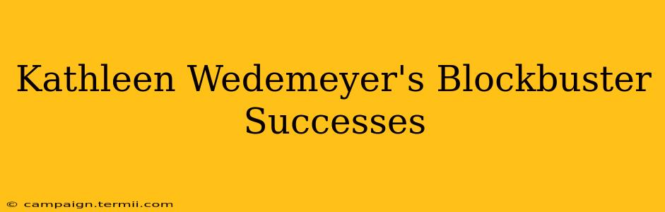 Kathleen Wedemeyer's Blockbuster Successes