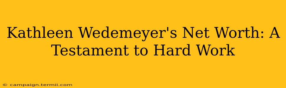 Kathleen Wedemeyer's Net Worth: A Testament to Hard Work