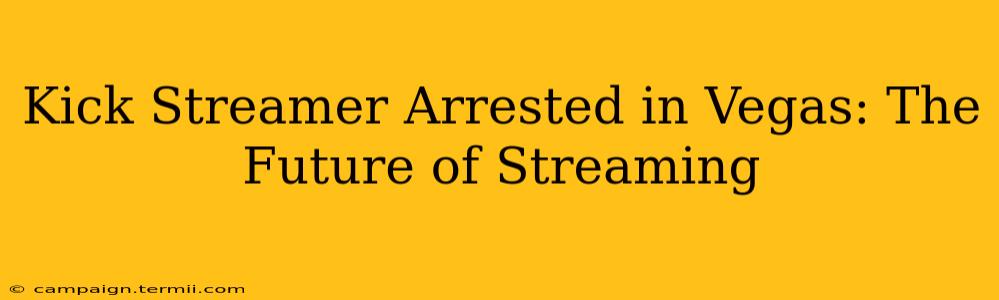 Kick Streamer Arrested in Vegas: The Future of Streaming