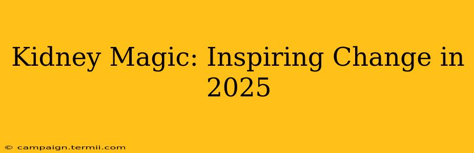 Kidney Magic: Inspiring Change in 2025