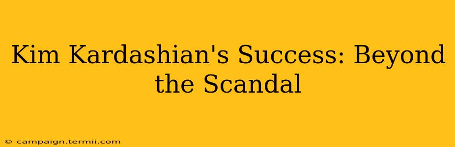 Kim Kardashian's Success: Beyond the Scandal