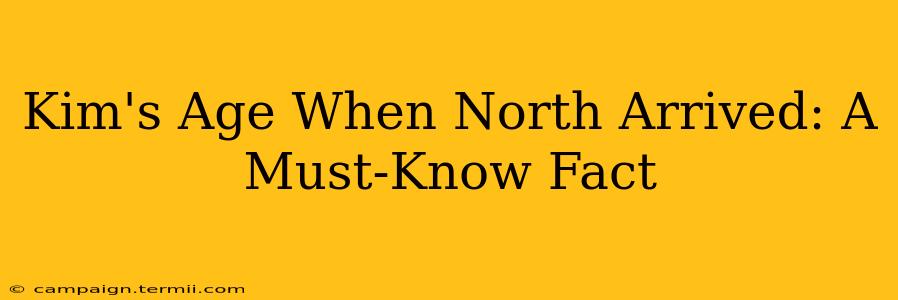 Kim's Age When North Arrived: A Must-Know Fact