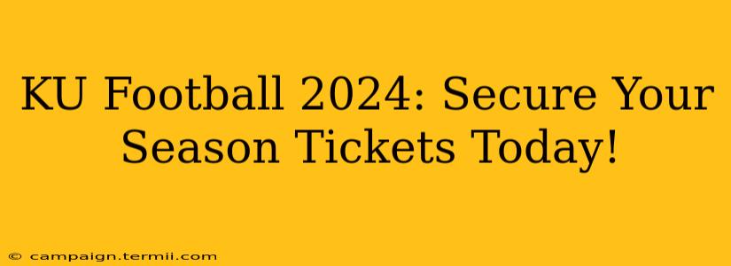 KU Football 2024: Secure Your Season Tickets Today!