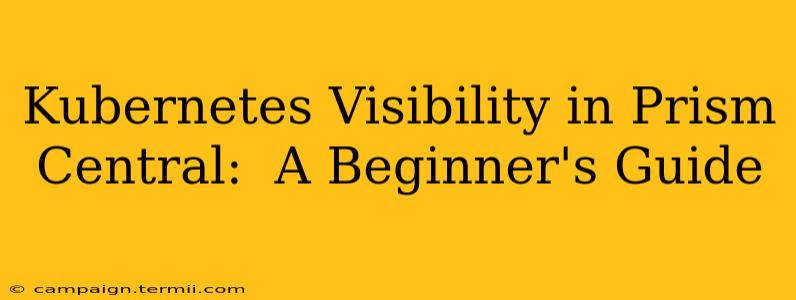 Kubernetes Visibility in Prism Central:  A Beginner's Guide