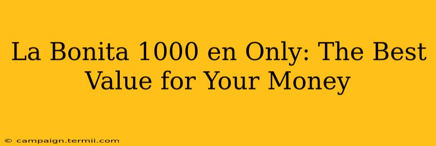 La Bonita 1000 en Only: The Best Value for Your Money