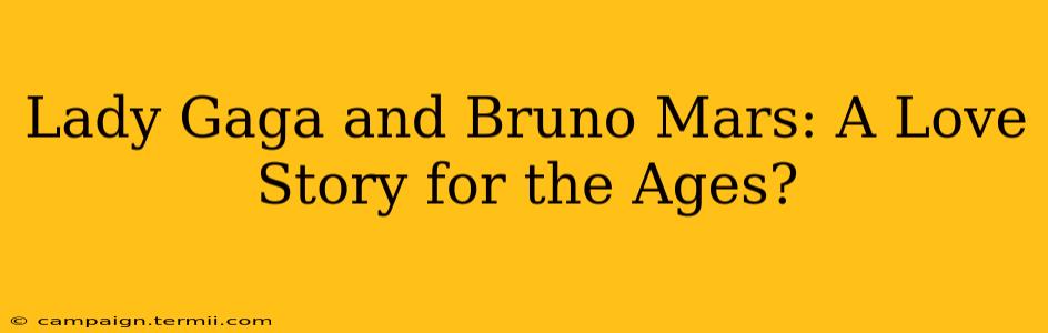 Lady Gaga and Bruno Mars: A Love Story for the Ages?