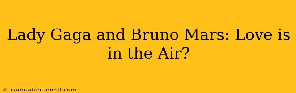 Lady Gaga and Bruno Mars: Love is in the Air?