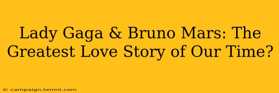 Lady Gaga & Bruno Mars: The Greatest Love Story of Our Time?