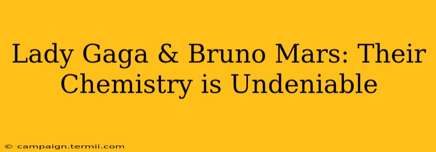 Lady Gaga & Bruno Mars: Their Chemistry is Undeniable