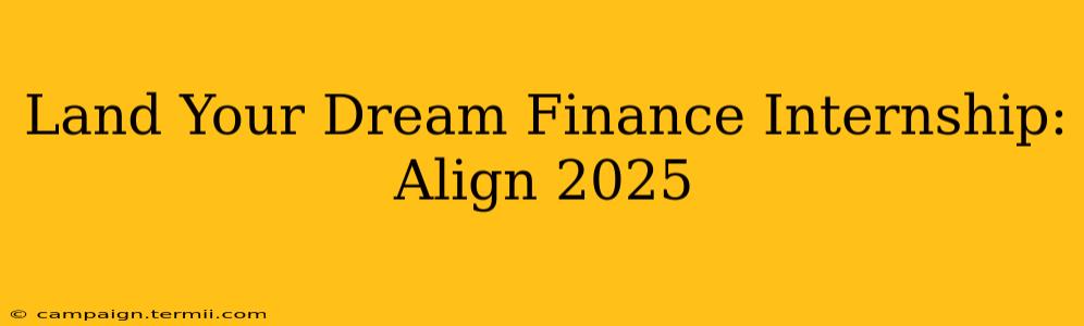 Land Your Dream Finance Internship: Align 2025