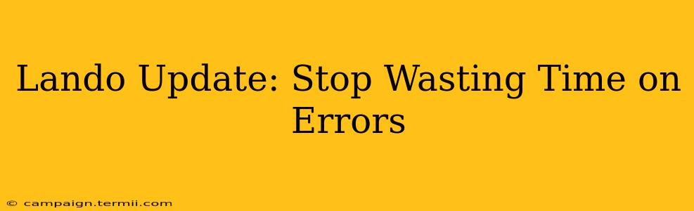 Lando Update: Stop Wasting Time on Errors