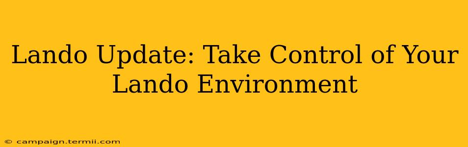 Lando Update: Take Control of Your Lando Environment