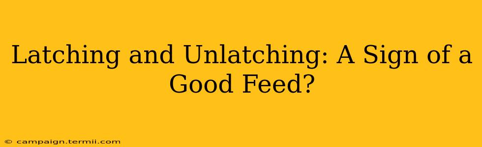 Latching and Unlatching: A Sign of a Good Feed?