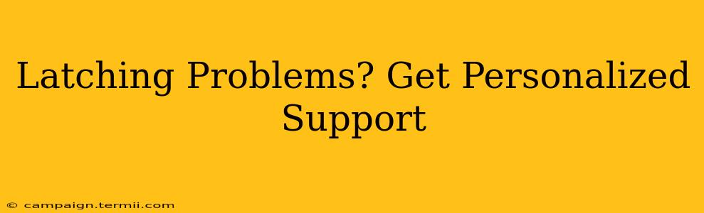 Latching Problems? Get Personalized Support