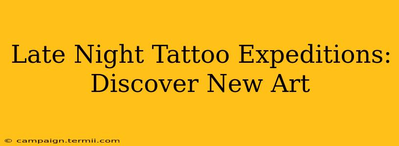 Late Night Tattoo Expeditions: Discover New Art