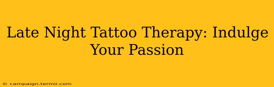 Late Night Tattoo Therapy: Indulge Your Passion