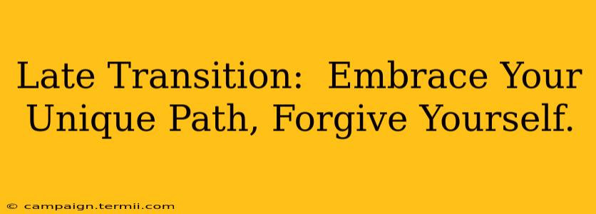 Late Transition:  Embrace Your Unique Path, Forgive Yourself.