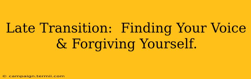 Late Transition:  Finding Your Voice & Forgiving Yourself.