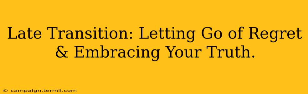 Late Transition: Letting Go of Regret & Embracing Your Truth.