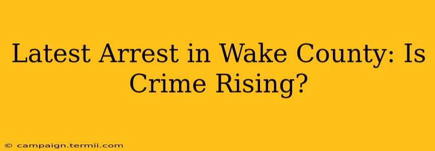 Latest Arrest in Wake County: Is Crime Rising?