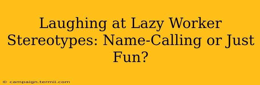 Laughing at Lazy Worker Stereotypes: Name-Calling or Just Fun?