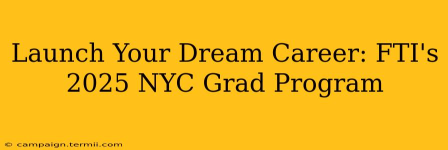 Launch Your Dream Career: FTI's 2025 NYC Grad Program