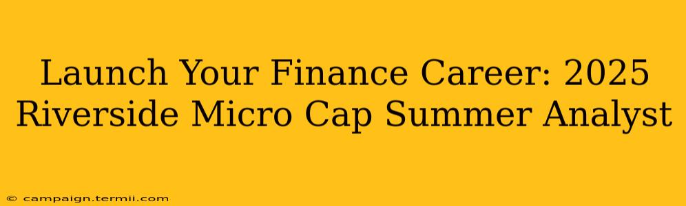 Launch Your Finance Career: 2025 Riverside Micro Cap Summer Analyst