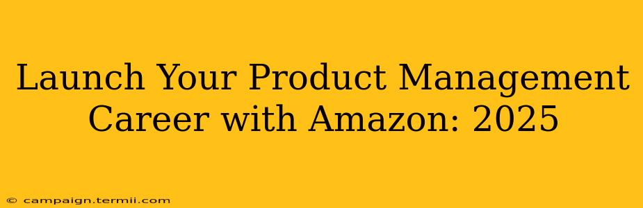 Launch Your Product Management Career with Amazon: 2025